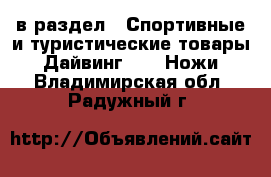  в раздел : Спортивные и туристические товары » Дайвинг »  » Ножи . Владимирская обл.,Радужный г.